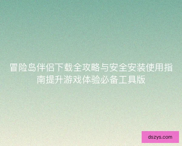 冒险岛伴侣下载全攻略与安全安装使用指南提升游戏体验必备工具版