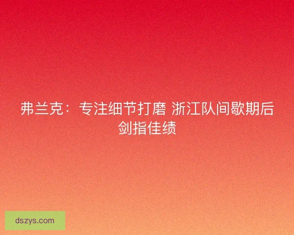 弗兰克：专注细节打磨 浙江队间歇期后剑指佳绩