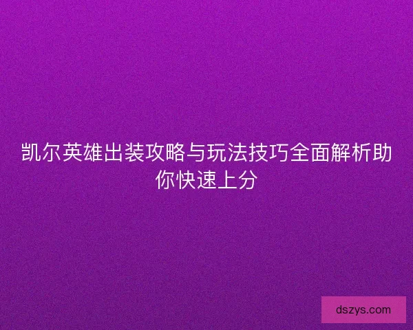 凯尔英雄出装攻略与玩法技巧全面解析助你快速上分