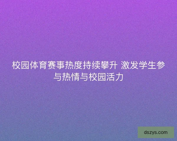 校园体育赛事热度持续攀升 激发学生参与热情与校园活力